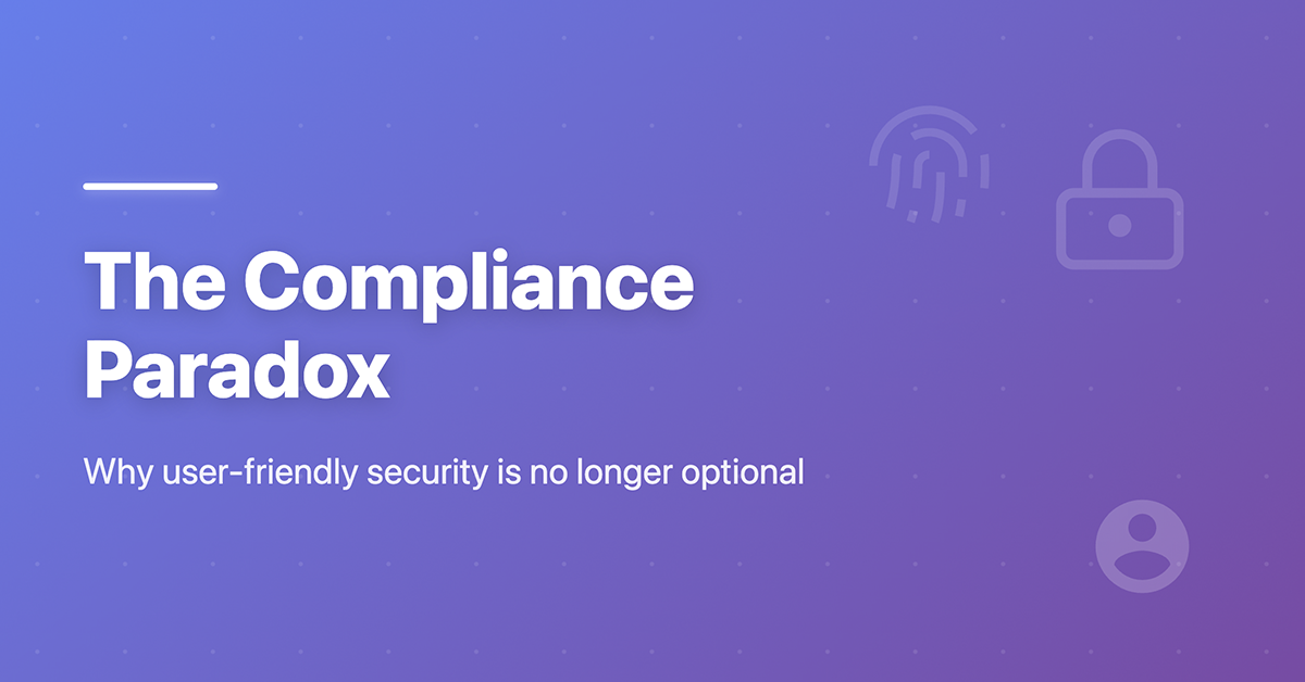 The Compliance Paradox: Why User-Friendly Security Is No Longer Optional